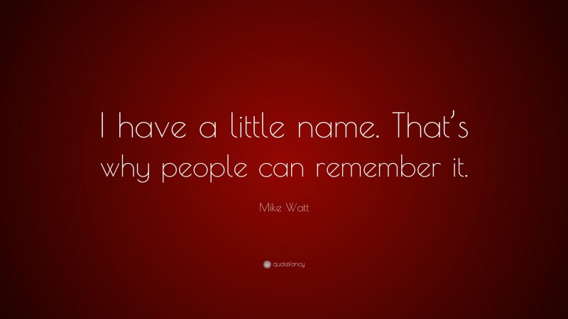 Mike Watt Quote: “I have a little name. That’s why people can remember it.”