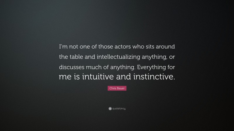 Chris Bauer Quote: “I’m not one of those actors who sits around the table and intellectualizing anything, or discusses much of anything. Everything for me is intuitive and instinctive.”