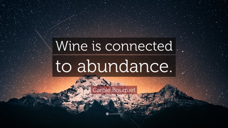 Carole Bouquet Quote: “Wine is connected to abundance.”