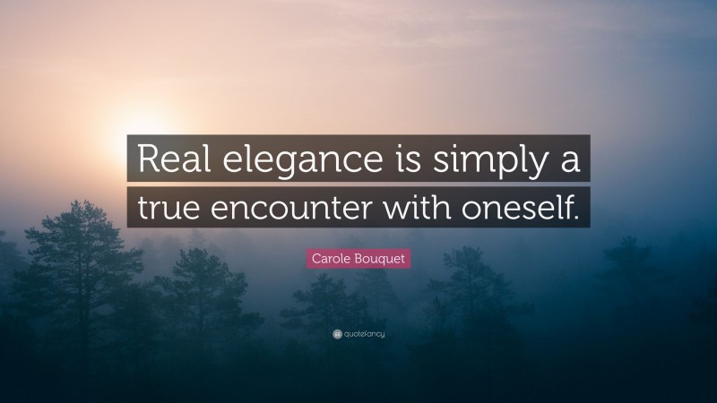 Carole Bouquet Quote: “Real elegance is simply a true encounter with oneself.”