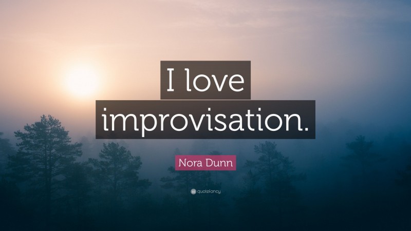 Nora Dunn Quote: “I love improvisation.”