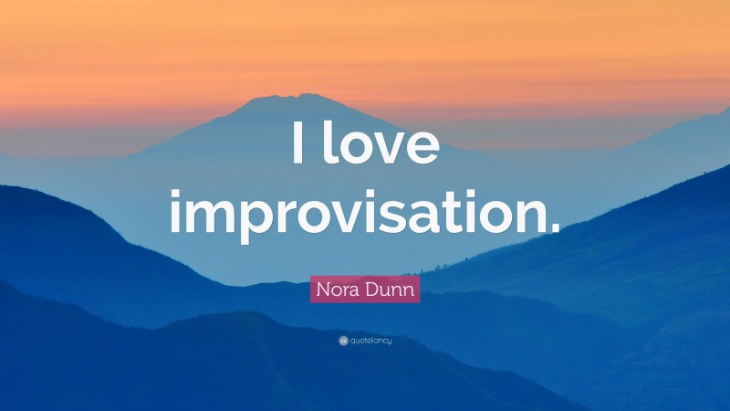 Nora Dunn Quote: “I love improvisation.”
