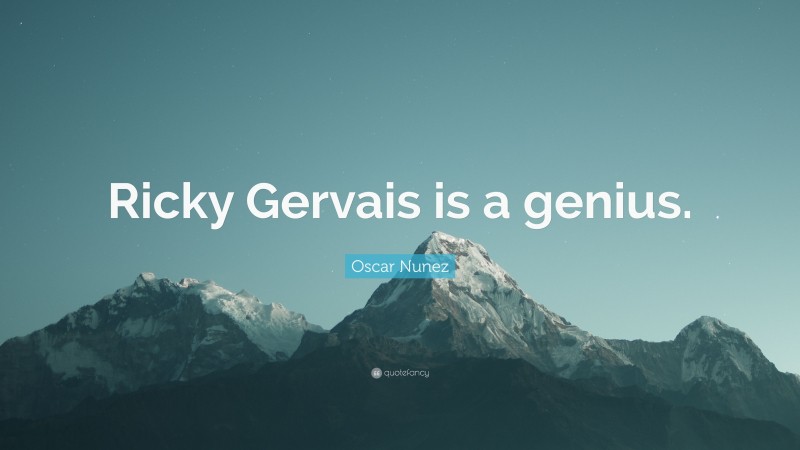 Oscar Nunez Quote: “Ricky Gervais is a genius.”