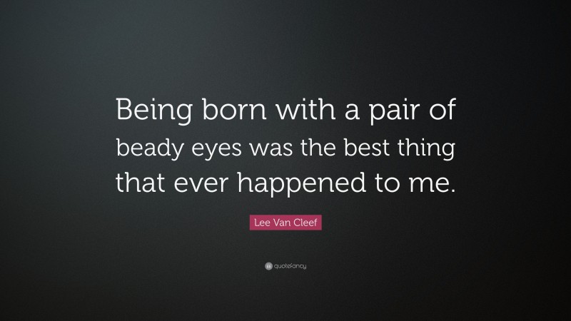 Lee Van Cleef Quote: “Being born with a pair of beady eyes was the best thing that ever happened to me.”