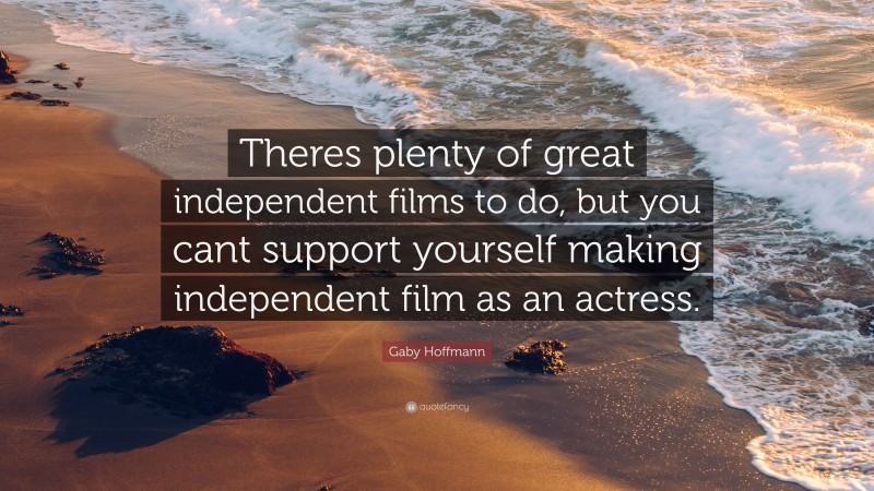 Gaby Hoffmann Quote: “Theres plenty of great independent films to do, but you cant support yourself making independent film as an actress.”