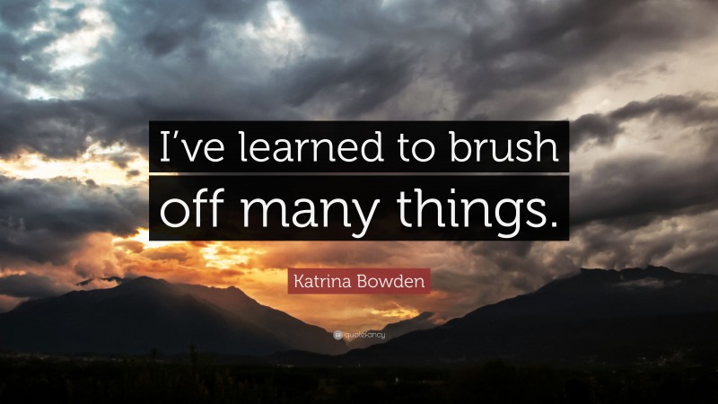 Katrina Bowden Quote: “I’ve learned to brush off many things.”