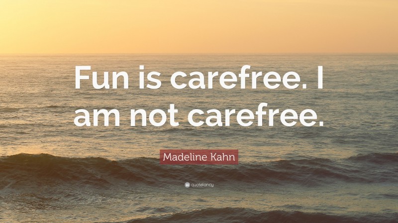 Madeline Kahn Quote: “Fun is carefree. I am not carefree.”
