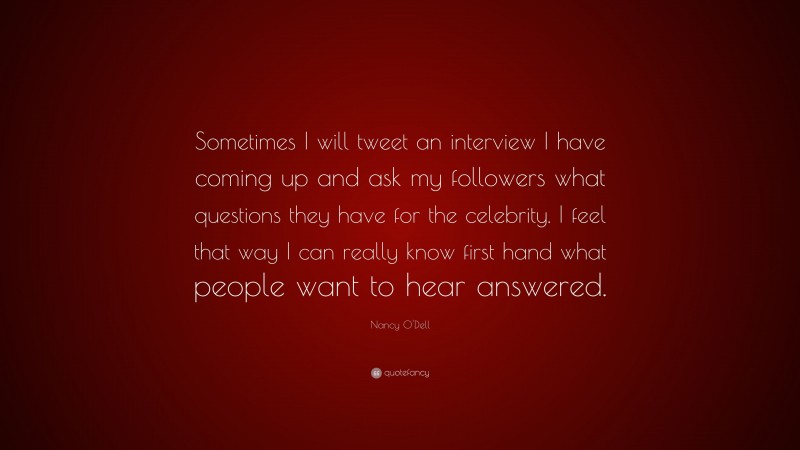 Nancy O'Dell Quote: “Sometimes I will tweet an interview I have coming up and ask my followers what questions they have for the celebrity. I feel that way I can really know first hand what people want to hear answered.”
