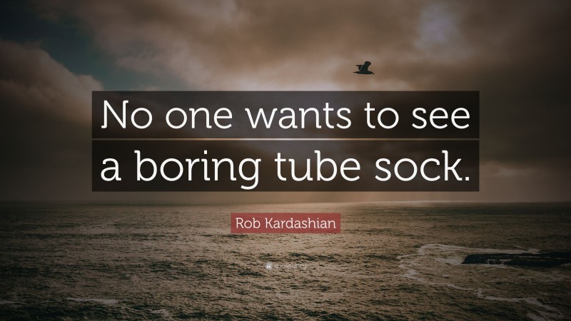 Rob Kardashian Quote: “No one wants to see a boring tube sock.”