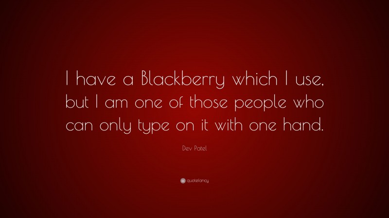 Dev Patel Quote: “I have a Blackberry which I use, but I am one of those people who can only type on it with one hand.”