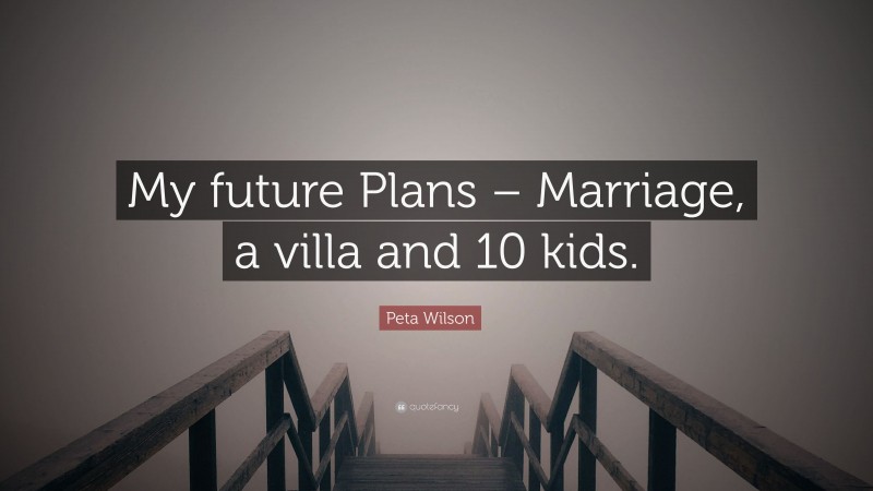 Peta Wilson Quote: “My future Plans – Marriage, a villa and 10 kids.”