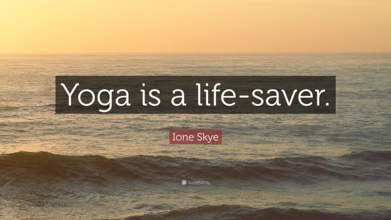 Ione Skye Quote: “Yoga is a life-saver.”