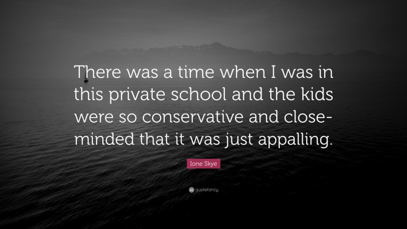 Ione Skye Quote: “There was a time when I was in this private school and the kids were so conservative and close-minded that it was just appalling.”