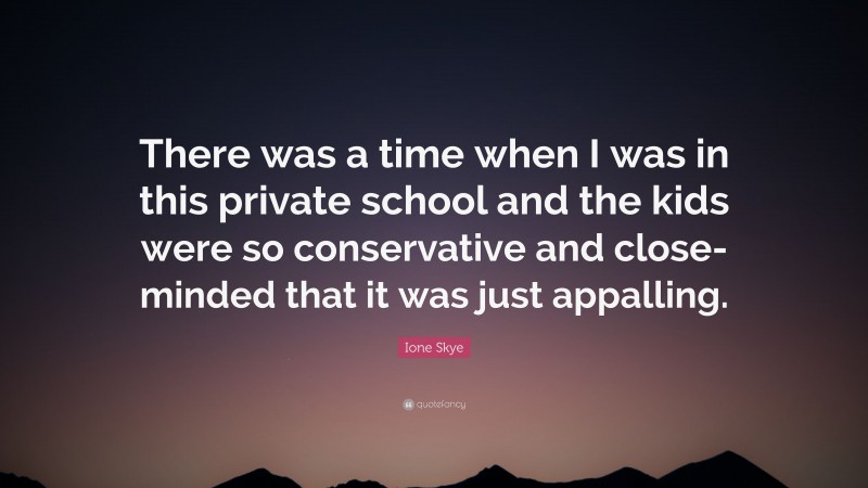 Ione Skye Quote: “There was a time when I was in this private school and the kids were so conservative and close-minded that it was just appalling.”