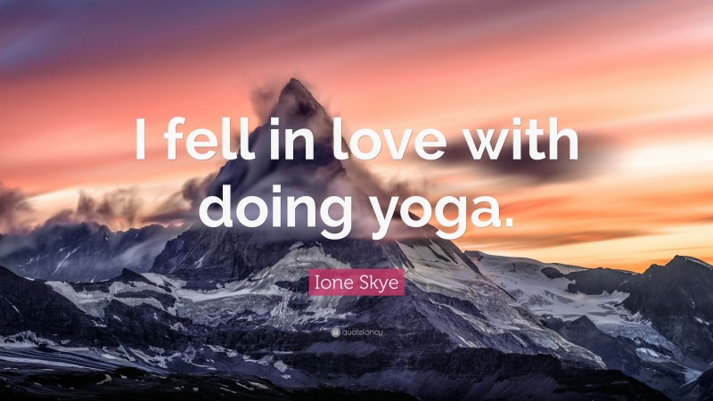 Ione Skye Quote: “I fell in love with doing yoga.”