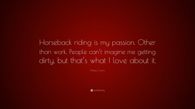 Kaley Cuoco Quote: “Horseback riding is my passion. Other than work. People can’t imagine me getting dirty, but that’s what I love about it.”
