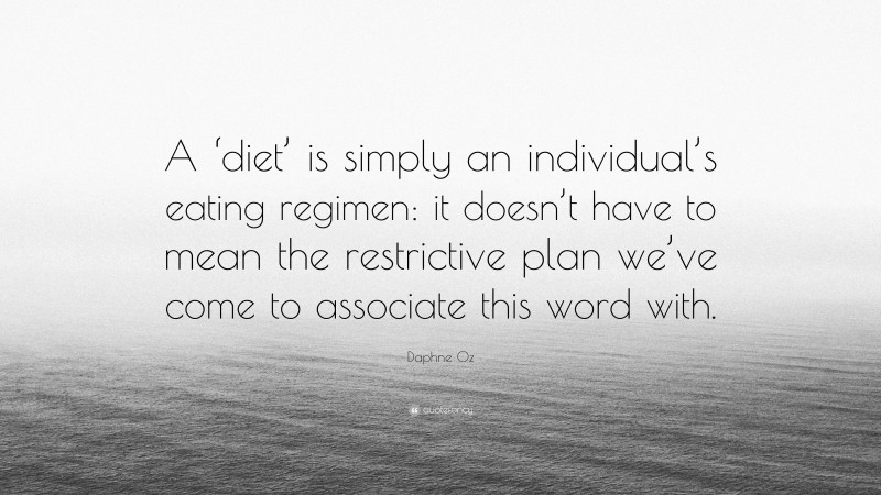 Daphne Oz Quote: “A ‘diet’ is simply an individual’s eating regimen: it doesn’t have to mean the restrictive plan we’ve come to associate this word with.”