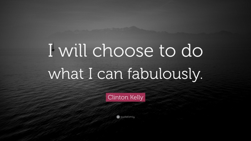 Clinton Kelly Quote: “I will choose to do what I can fabulously.”