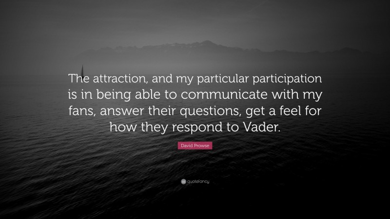 David Prowse Quote: “The attraction, and my particular participation is in being able to communicate with my fans, answer their questions, get a feel for how they respond to Vader.”