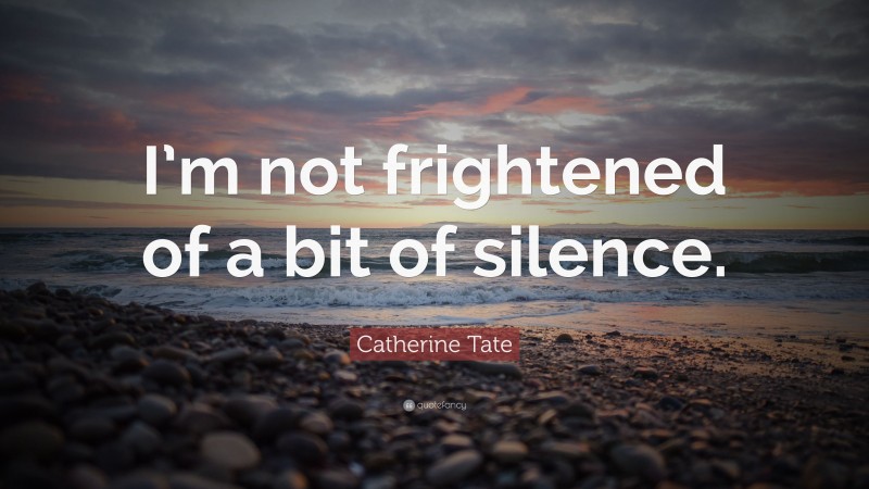 Catherine Tate Quote: “I’m not frightened of a bit of silence.”