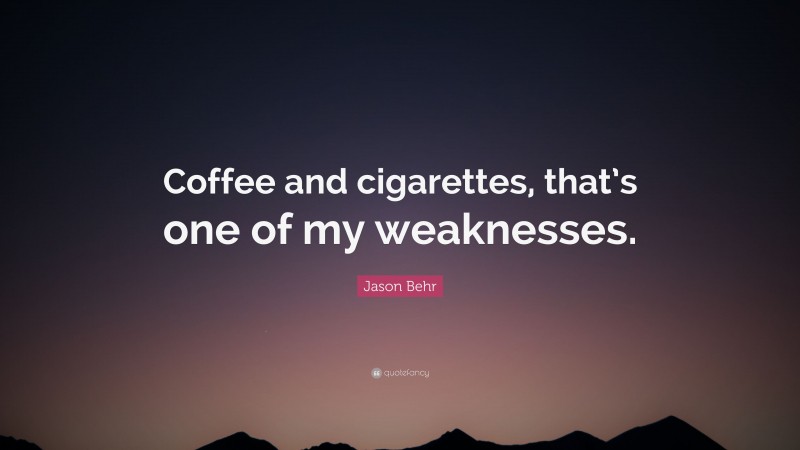 Jason Behr Quote: “Coffee and cigarettes, that’s one of my weaknesses.”