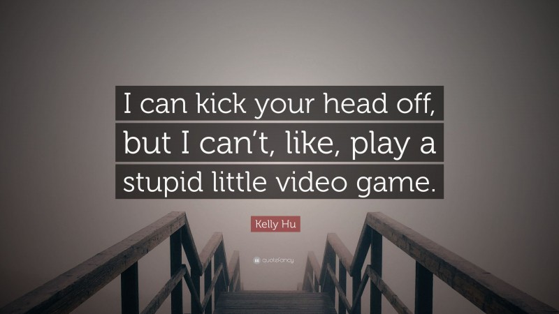 Kelly Hu Quote: “I can kick your head off, but I can’t, like, play a stupid little video game.”