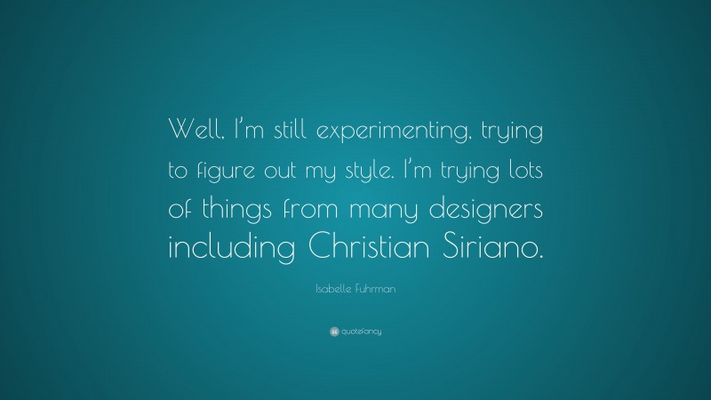 Isabelle Fuhrman Quote: “Well, I’m still experimenting, trying to figure out my style. I’m trying lots of things from many designers including Christian Siriano.”