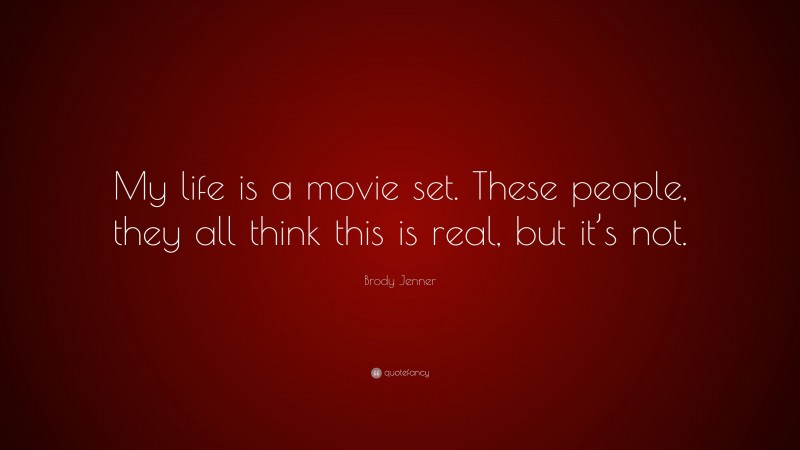 Brody Jenner Quote: “My life is a movie set. These people, they all think this is real, but it’s not.”