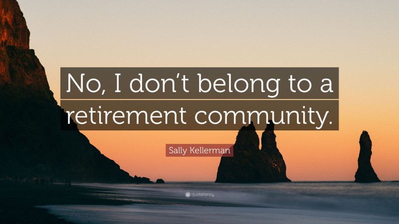 Sally Kellerman Quote: “No, I don’t belong to a retirement community.”