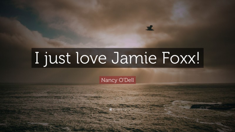 Nancy O'Dell Quote: “I just love Jamie Foxx!”