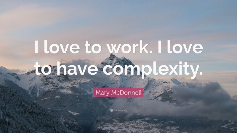 Mary McDonnell Quote: “I love to work. I love to have complexity.”