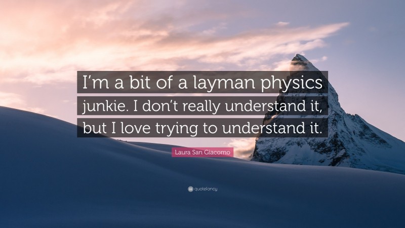 Laura San Giacomo Quote: “I’m a bit of a layman physics junkie. I don’t really understand it, but I love trying to understand it.”