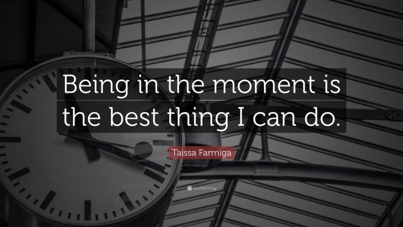 Taissa Farmiga Quote: “Being in the moment is the best thing I can do.”