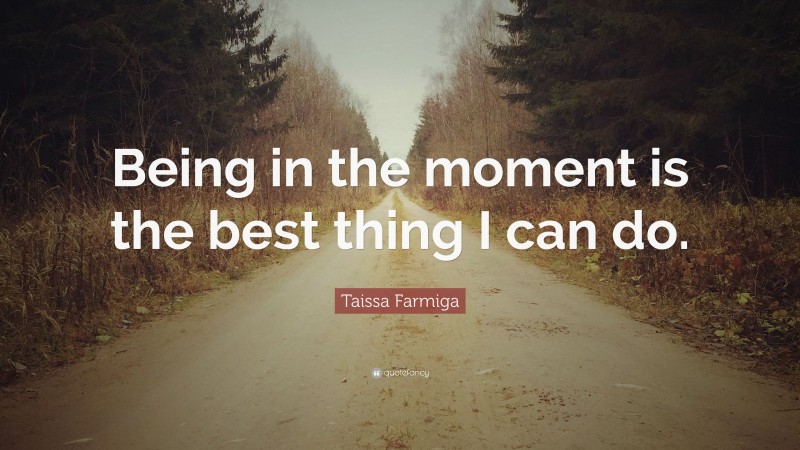 Taissa Farmiga Quote: “Being in the moment is the best thing I can do.”
