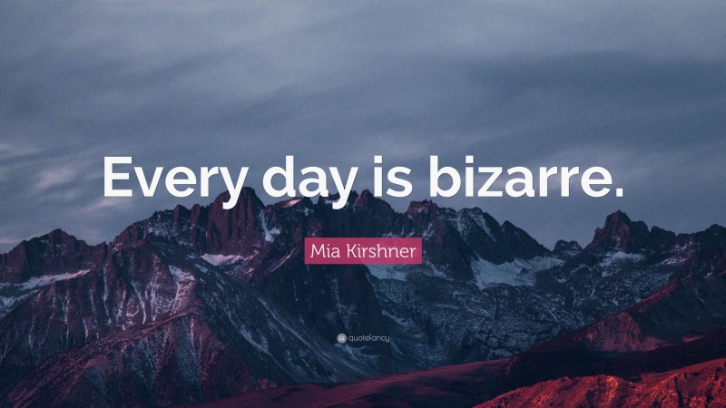 Mia Kirshner Quote: “Every day is bizarre.”