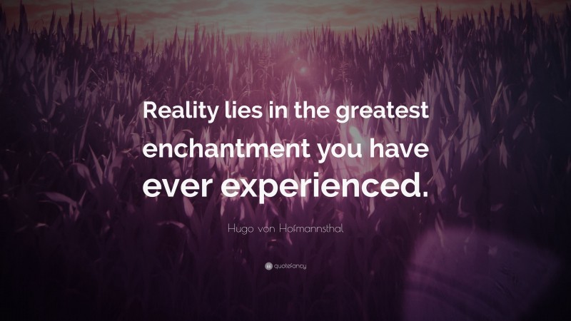 Hugo von Hofmannsthal Quote: “Reality lies in the greatest enchantment you have ever experienced.”