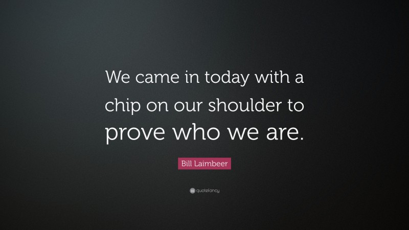 Bill Laimbeer Quote: “We came in today with a chip on our shoulder to prove who we are.”
