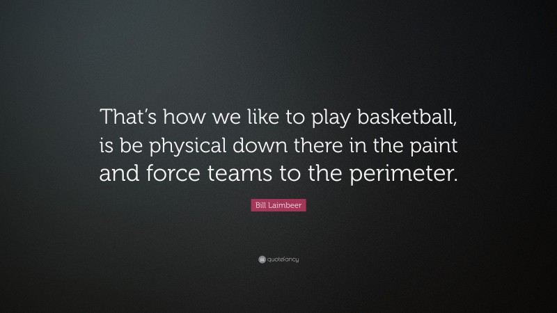 Bill Laimbeer Quote: “That’s how we like to play basketball, is be physical down there in the paint and force teams to the perimeter.”