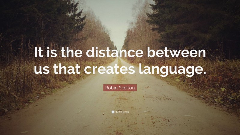Robin Skelton Quote: “It is the distance between us that creates language.”