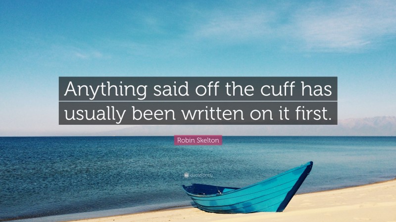 Robin Skelton Quote: “Anything said off the cuff has usually been written on it first.”