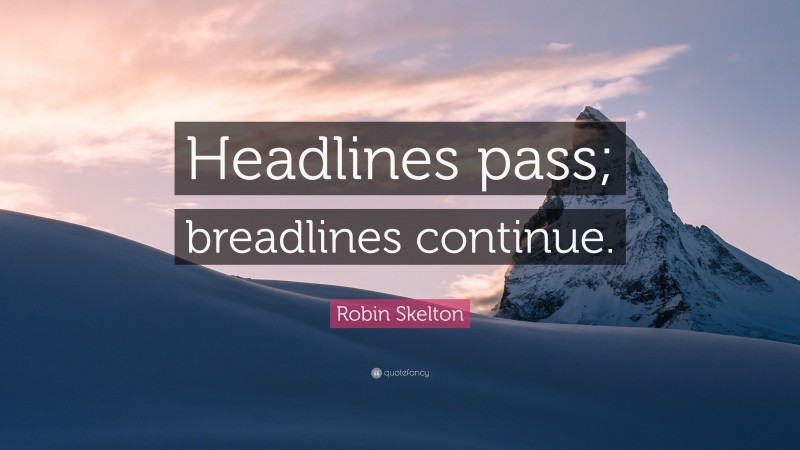 Robin Skelton Quote: “Headlines pass; breadlines continue.”