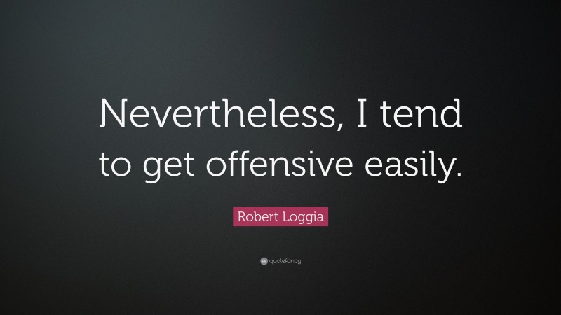 Robert Loggia Quote: “Nevertheless, I tend to get offensive easily.”