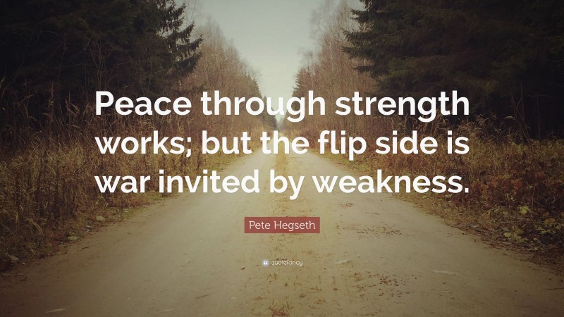 Pete Hegseth Quote: “Peace through strength works; but the flip side is war invited by weakness.”