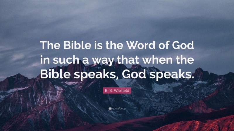B. B. Warfield Quote: “The Bible is the Word of God in such a way that when the Bible speaks, God speaks.”