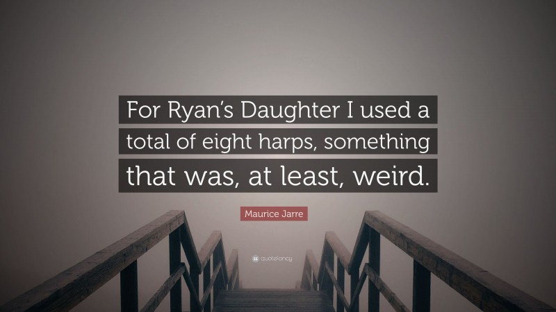 Maurice Jarre Quote: “For Ryan’s Daughter I used a total of eight harps, something that was, at least, weird.”