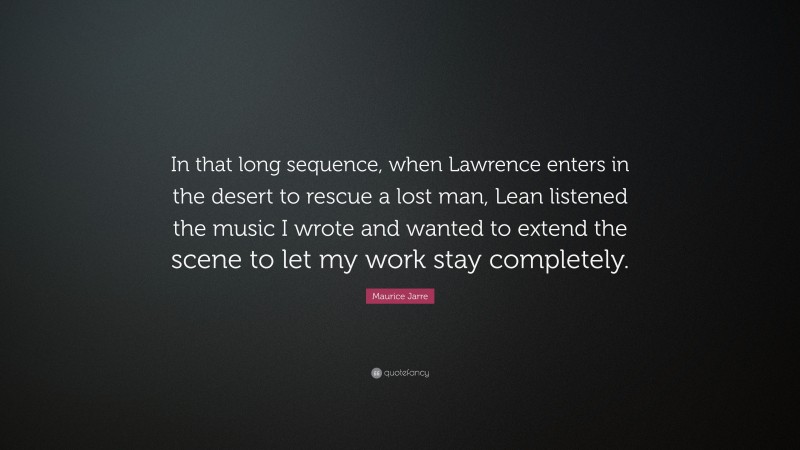 Maurice Jarre Quote: “In that long sequence, when Lawrence enters in the desert to rescue a lost man, Lean listened the music I wrote and wanted to extend the scene to let my work stay completely.”