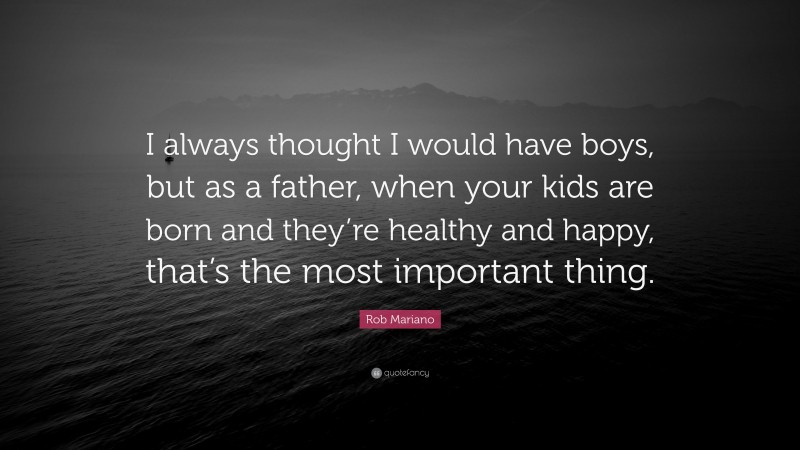 Rob Mariano Quote: “I always thought I would have boys, but as a father, when your kids are born and they’re healthy and happy, that’s the most important thing.”