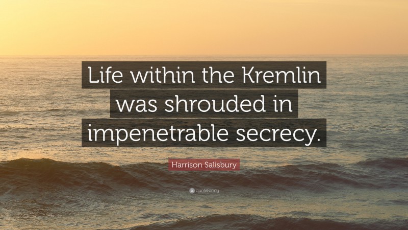 Harrison Salisbury Quote: “Life within the Kremlin was shrouded in impenetrable secrecy.”