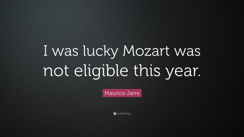 Maurice Jarre Quote: “I was lucky Mozart was not eligible this year.”