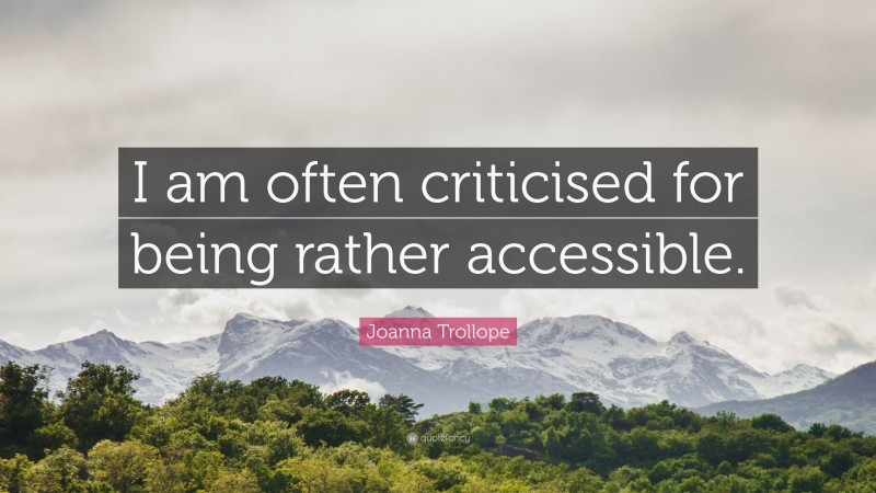 Joanna Trollope Quote: “I am often criticised for being rather accessible.”